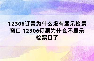 12306订票为什么没有显示检票窗口 12306订票为什么不显示检票口了